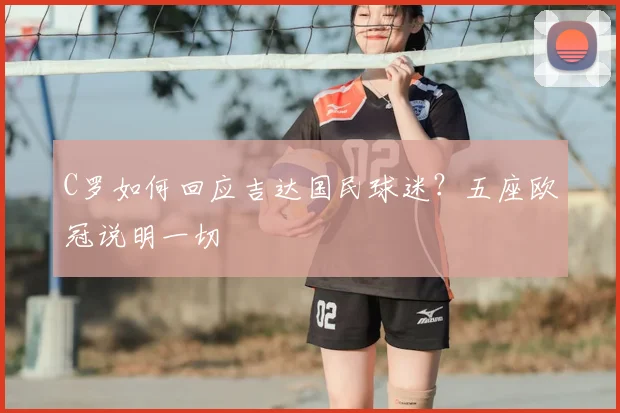C罗如何回应吉达国民球迷？五座欧冠说明一切