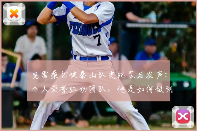 克雷桑打破泰山队史纪录后发声：个人荣誉归功团队，他是如何做到的？球迷必看分析
