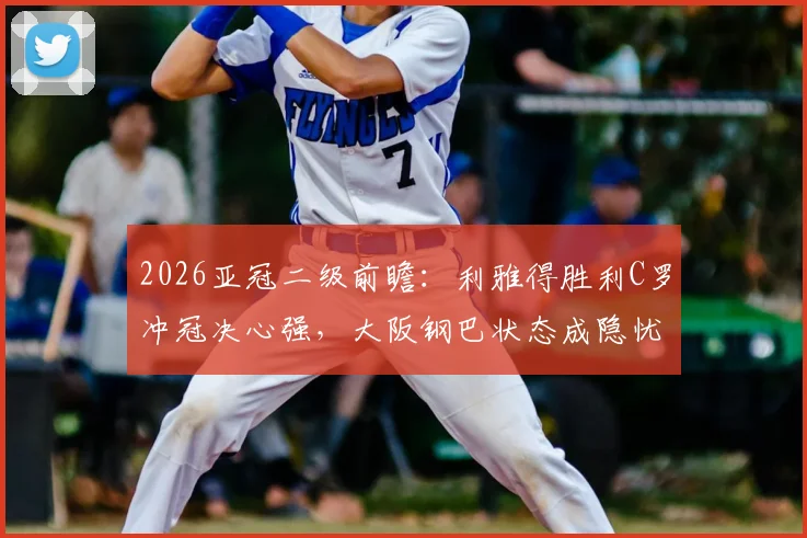 2026亚冠二级前瞻:利雅得胜利C罗冲冠决心强,大阪钢巴状态成隐忧