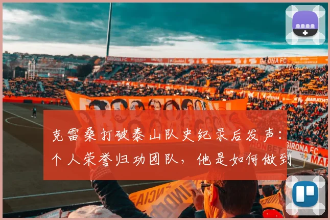 克雷桑打破泰山队史纪录后发声：个人荣誉归功团队，他是如何做到的？球迷必看分析