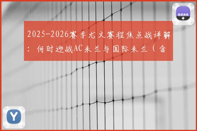 2025-2026赛季尤文赛程焦点战详解：何时迎战AC米兰与国际米兰（含主客场）
