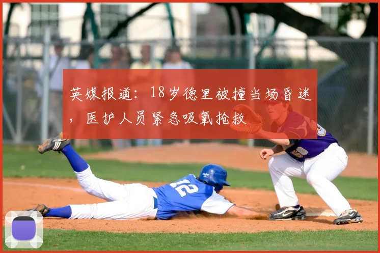 英媒报道：18岁德里被撞当场昏迷，医护人员紧急吸氧抢救