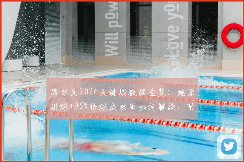 席尔瓦2026关键战数据全览：绝杀进球+95%传球成功率如何解读，附2次关键传球与8.2评分深度分析