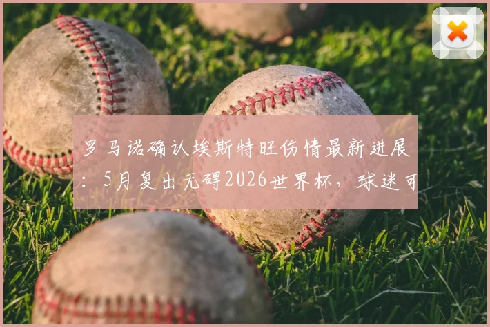 罗马诺确认埃斯特旺伤情最新进展：5月复出无碍2026世界杯，球迷可放心