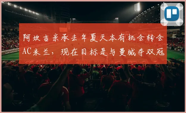 阿坎吉亲承去年夏天本有机会转会AC米兰，现在目标是与曼城夺双冠