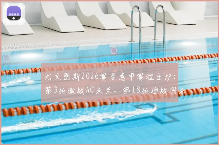 尤文图斯2026赛季意甲赛程出炉:第3轮激战AC米兰,第18轮迎战国米关键对决
