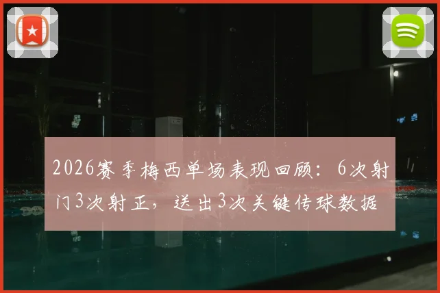 2026赛季梅西单场表现回顾：6次射门3次射正，送出3次关键传球数据全解析