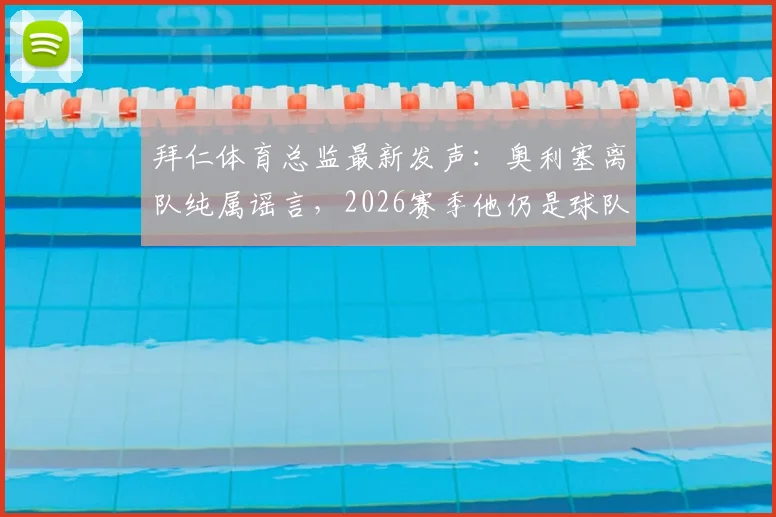 拜仁体育总监最新发声：奥利塞离队纯属谣言，2026赛季他仍是球队核心计划的关键一员