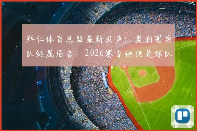 拜仁体育总监最新发声：奥利塞离队纯属谣言，2026赛季他仍是球队核心计划的关键一员