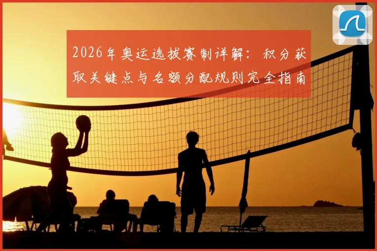 2026年奥运选拔赛制详解：积分获取关键点与名额分配规则完全指南